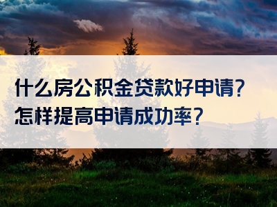 什么房公积金贷款好申请？怎样提高申请成功率？