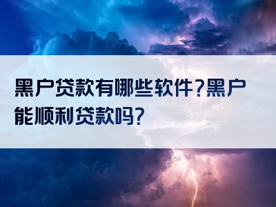 黑户贷款有哪些软件？黑户能顺利贷款吗？