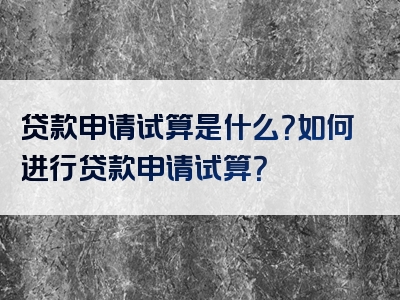 贷款申请试算是什么？如何进行贷款申请试算？