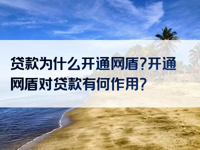 贷款为什么开通网盾？开通网盾对贷款有何作用？