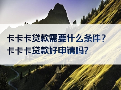 卡卡卡贷款需要什么条件？卡卡卡贷款好申请吗？