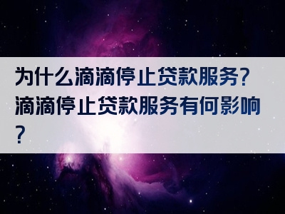 为什么滴滴停止贷款服务？滴滴停止贷款服务有何影响？