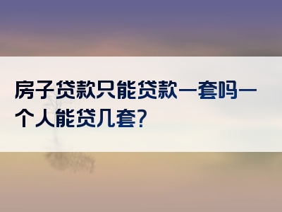 房子贷款只能贷款一套吗一个人能贷几套？