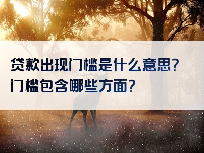 贷款出现门槛是什么意思？门槛包含哪些方面？