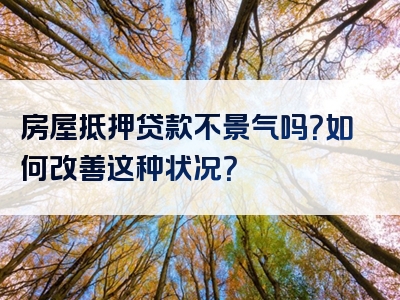 房屋抵押贷款不景气吗？如何改善这种状况？