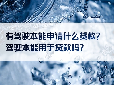 有驾驶本能申请什么贷款？驾驶本能用于贷款吗？