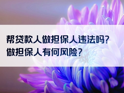 帮贷款人做担保人违法吗？做担保人有何风险？