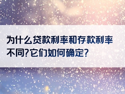 为什么贷款利率和存款利率不同？它们如何确定？