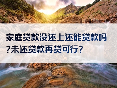 家庭贷款没还上还能贷款吗？未还贷款再贷可行？