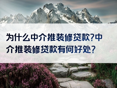 为什么中介推装修贷款？中介推装修贷款有何好处？