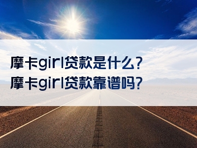 摩卡girl贷款是什么？摩卡girl贷款靠谱吗？