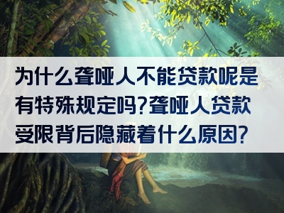 为什么聋哑人不能贷款呢是有特殊规定吗？聋哑人贷款受限背后隐藏着什么原因？