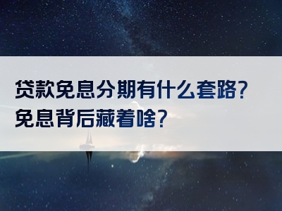 贷款免息分期有什么套路？免息背后藏着啥？