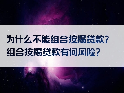 为什么不能组合按揭贷款？组合按揭贷款有何风险？