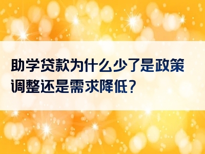 助学贷款为什么少了是政策调整还是需求降低？