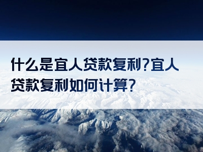 什么是宜人贷款复利？宜人贷款复利如何计算？