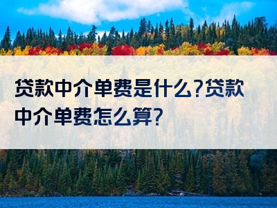 贷款中介单费是什么？贷款中介单费怎么算？