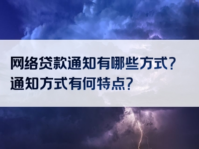 网络贷款通知有哪些方式？通知方式有何特点？