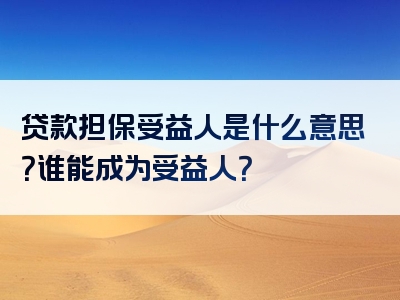 贷款担保受益人是什么意思？谁能成为受益人？