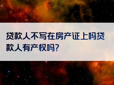 贷款人不写在房产证上吗贷款人有产权吗？