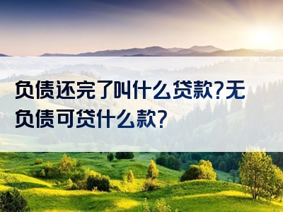 负债还完了叫什么贷款？无负债可贷什么款？