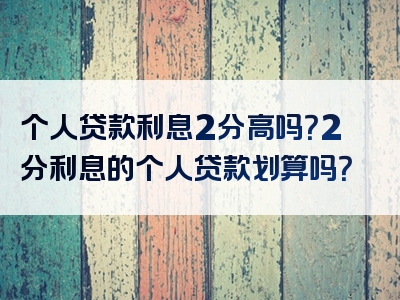 个人贷款利息2分高吗？2分利息的个人贷款划算吗？