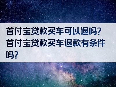 首付宝贷款买车可以退吗？首付宝贷款买车退款有条件吗？