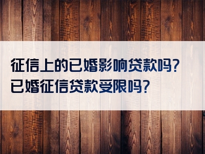 征信上的已婚影响贷款吗？已婚征信贷款受限吗？