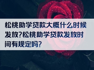 松桃助学贷款大概什么时候发放？松桃助学贷款发放时间有规定吗？