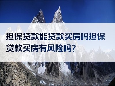 担保贷款能贷款买房吗担保贷款买房有风险吗？