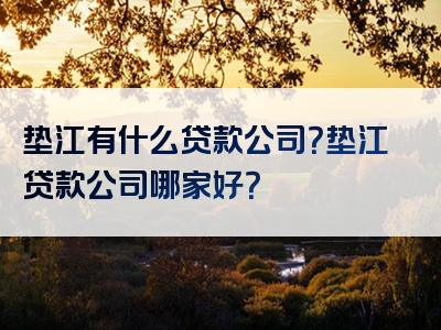 垫江有什么贷款公司？垫江贷款公司哪家好？