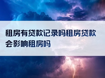 租房有贷款记录吗租房贷款会影响租房吗