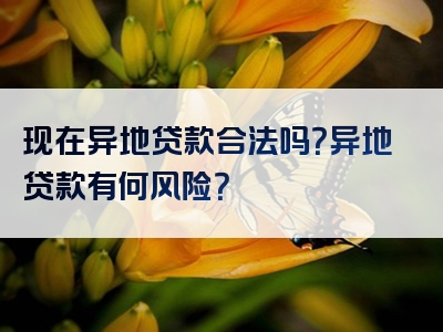 现在异地贷款合法吗？异地贷款有何风险？