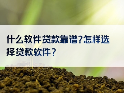 什么软件贷款靠谱？怎样选择贷款软件？