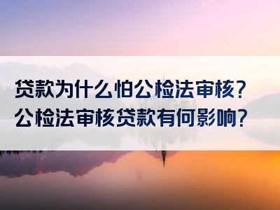 贷款为什么怕公检法审核？公检法审核贷款有何影响？