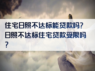 住宅日照不达标能贷款吗？日照不达标住宅贷款受限吗？