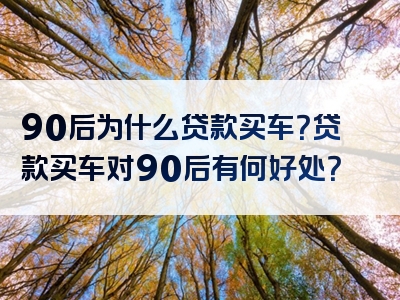 90后为什么贷款买车？贷款买车对90后有何好处？