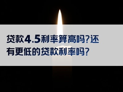 贷款4.5利率算高吗？还有更低的贷款利率吗？