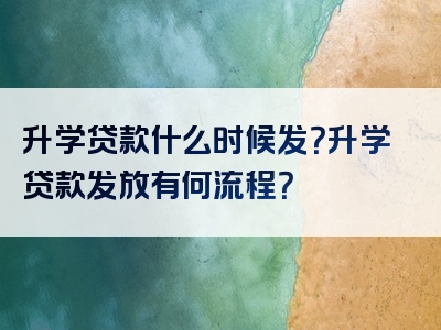 升学贷款什么时候发？升学贷款发放有何流程？