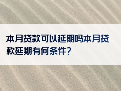 本月贷款可以延期吗本月贷款延期有何条件？