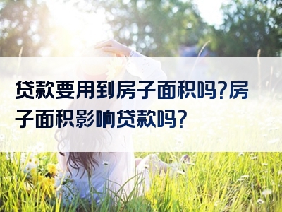 贷款要用到房子面积吗？房子面积影响贷款吗？