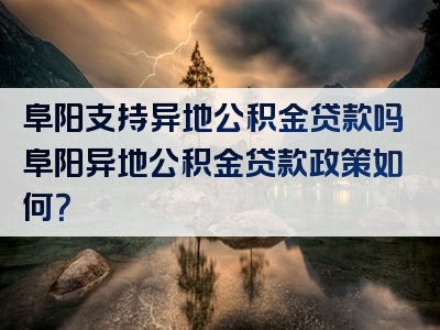 阜阳支持异地公积金贷款吗阜阳异地公积金贷款政策如何？