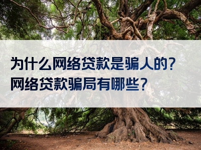 为什么网络贷款是骗人的？网络贷款骗局有哪些？