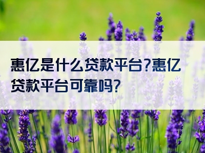 惠亿是什么贷款平台？惠亿贷款平台可靠吗？