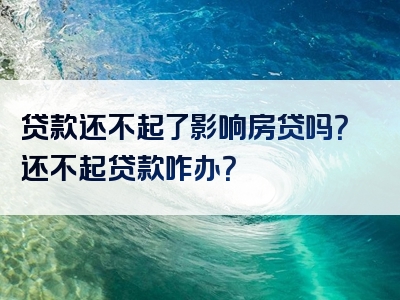 贷款还不起了影响房贷吗？还不起贷款咋办？