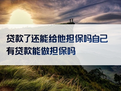 贷款了还能给他担保吗自己有贷款能做担保吗