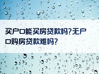 买户口能买房贷款吗？无户口购房贷款难吗？