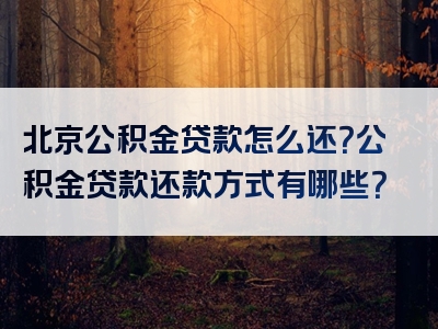 北京公积金贷款怎么还？公积金贷款还款方式有哪些？