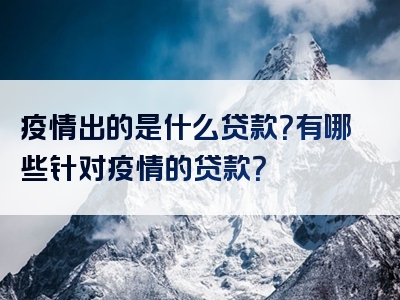 疫情出的是什么贷款？有哪些针对疫情的贷款？