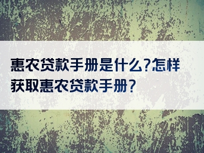 惠农贷款手册是什么？怎样获取惠农贷款手册？